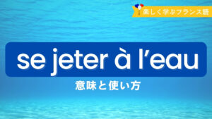 Vol.581　「se jeter à l’eau」の意味　勇気を出すフランス語表現｜楽しく学ぶフランス語