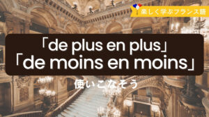 Vol.583　「de plus en plus」と「de moins en moins」を使いこなそう！｜楽しく学ぶフランス語