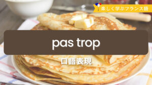 Vol.591　よく知られていない「pas trop」の使い方｜楽しく学ぶフランス語