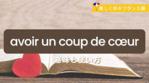 Vol.593　フランス語 avoir un coup de cœur とは？意味・例文・使い方｜楽しく学ぶフランス語